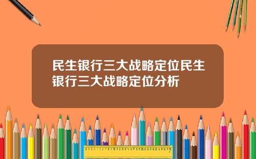 民生银行三大战略定位民生银行三大战略定位分析