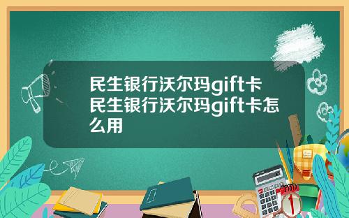 民生银行沃尔玛gift卡民生银行沃尔玛gift卡怎么用