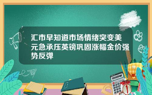 汇市早知道市场情绪突变美元急承压英镑巩固涨幅金价强势反弹