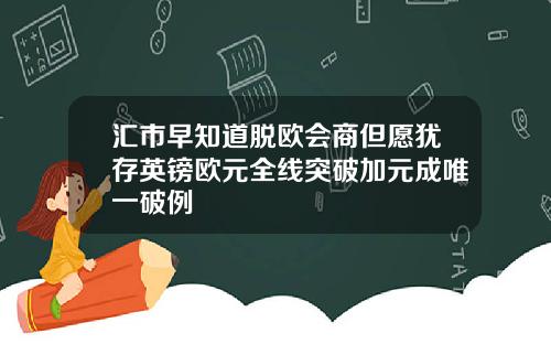 汇市早知道脱欧会商但愿犹存英镑欧元全线突破加元成唯一破例