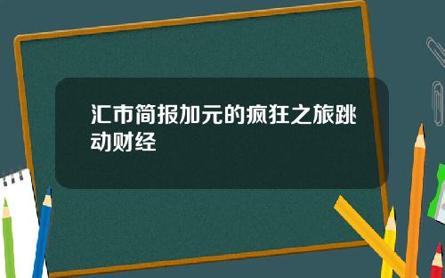 汇市简报加元的疯狂之旅跳动财经