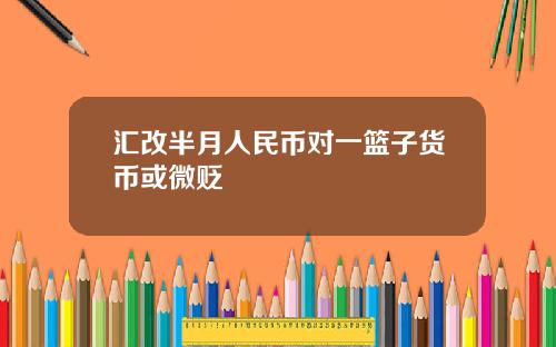 汇改半月人民币对一篮子货币或微贬