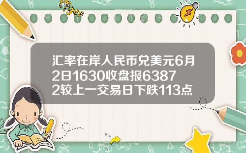 汇率在岸人民币兑美元6月2日1630收盘报63872较上一交易日下跌113点