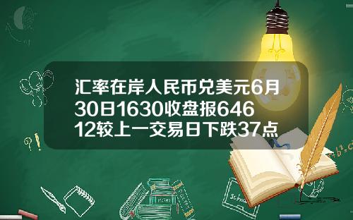 汇率在岸人民币兑美元6月30日1630收盘报64612较上一交易日下跌37点