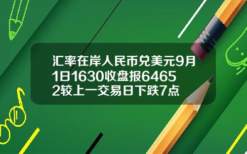 汇率在岸人民币兑美元9月1日1630收盘报64652较上一交易日下跌7点