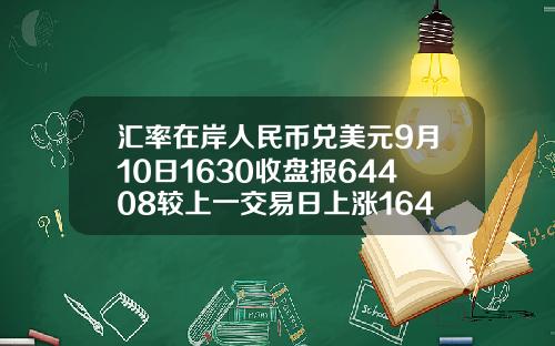 汇率在岸人民币兑美元9月10日1630收盘报64408较上一交易日上涨164点