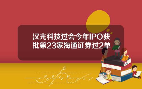 汉光科技过会今年IPO获批第23家海通证券过2单