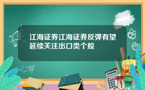 江海证券江海证券反弹有望延续关注出口类个股