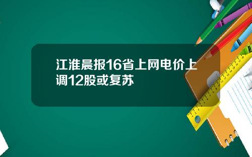 江淮晨报16省上网电价上调12股或复苏