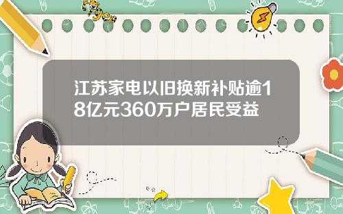 江苏家电以旧换新补贴逾18亿元360万户居民受益