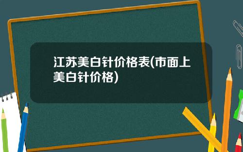 江苏美白针价格表(市面上美白针价格)