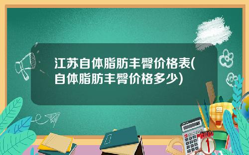 江苏自体脂肪丰臀价格表(自体脂肪丰臀价格多少)