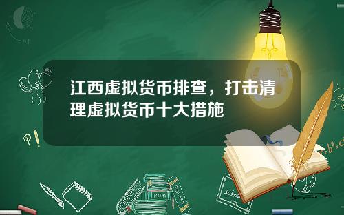 江西虚拟货币排查，打击清理虚拟货币十大措施