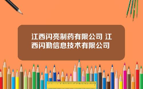 江西闪亮制药有限公司 江西闪勤信息技术有限公司