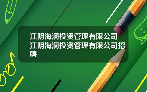 江阴海澜投资管理有限公司江阴海澜投资管理有限公司招聘