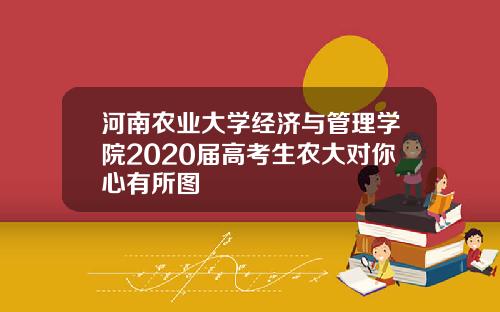 河南农业大学经济与管理学院2020届高考生农大对你心有所图