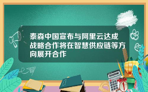 泰森中国宣布与阿里云达成战略合作将在智慧供应链等方向展开合作