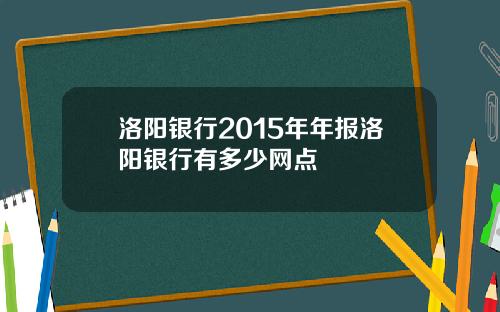 洛阳银行2015年年报洛阳银行有多少网点