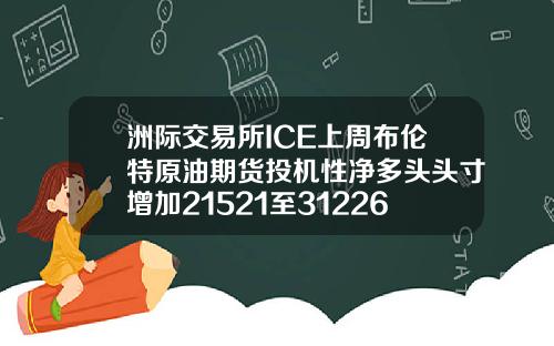 洲际交易所ICE上周布伦特原油期货投机性净多头头寸增加21521至312266手