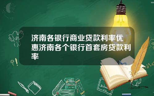 济南各银行商业贷款利率优惠济南各个银行首套房贷款利率