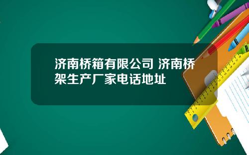 济南桥箱有限公司 济南桥架生产厂家电话地址