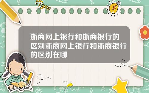 浙商网上银行和浙商银行的区别浙商网上银行和浙商银行的区别在哪