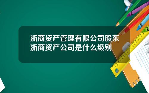 浙商资产管理有限公司股东浙商资产公司是什么级别