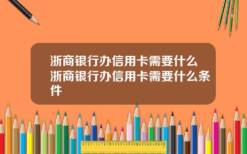 浙商银行办信用卡需要什么浙商银行办信用卡需要什么条件