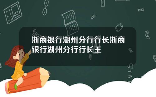 浙商银行湖州分行行长浙商银行湖州分行行长王