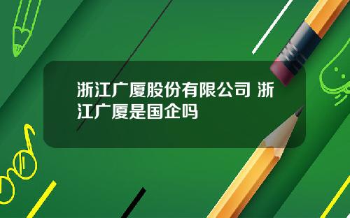 浙江广厦股份有限公司 浙江广厦是国企吗