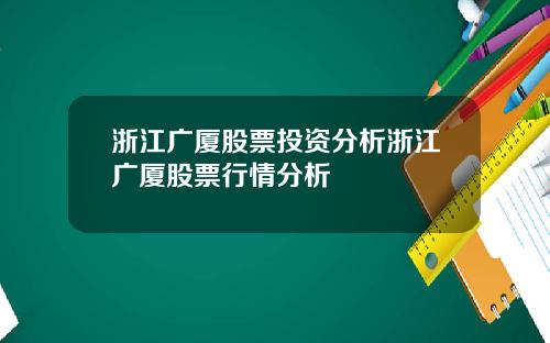 浙江广厦股票投资分析浙江广厦股票行情分析