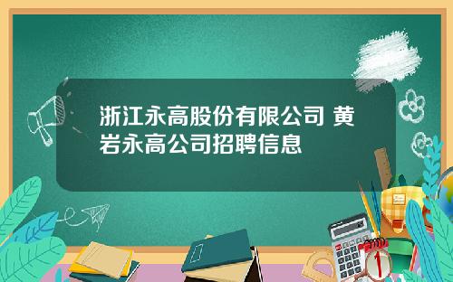 浙江永高股份有限公司 黄岩永高公司招聘信息