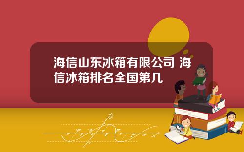 海信山东冰箱有限公司 海信冰箱排名全国第几