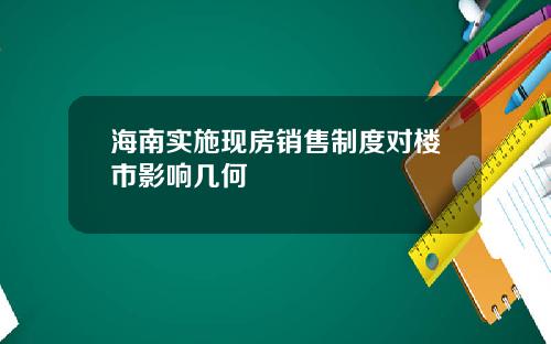 海南实施现房销售制度对楼市影响几何