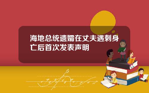 海地总统遗孀在丈夫遇刺身亡后首次发表声明