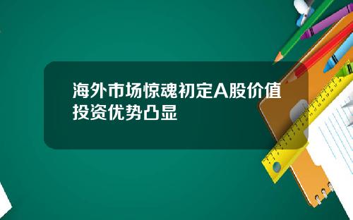 海外市场惊魂初定A股价值投资优势凸显