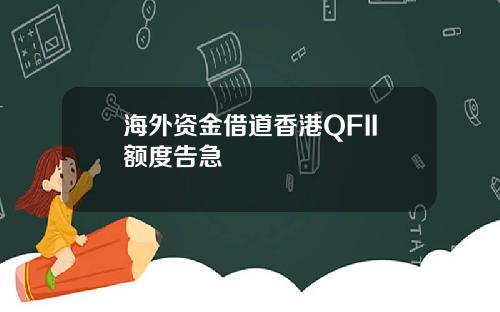 海外资金借道香港QFII额度告急