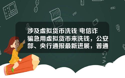 涉及虚拟货币洗钱 电信诈骗急用虚拟货币来洗钱，公安部、央行通报最新进展，普通用户怎么防范？