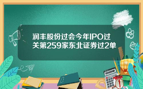 润丰股份过会今年IPO过关第259家东北证券过2单