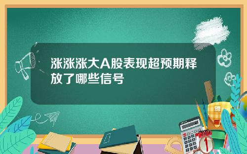 涨涨涨大A股表现超预期释放了哪些信号