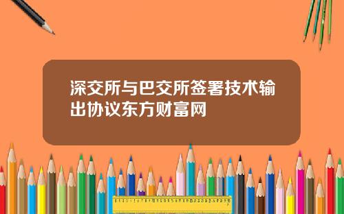 深交所与巴交所签署技术输出协议东方财富网