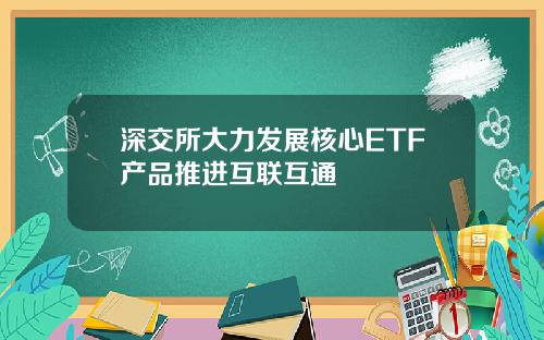 深交所大力发展核心ETF产品推进互联互通