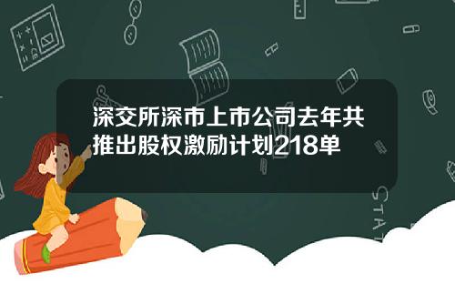 深交所深市上市公司去年共推出股权激励计划218单