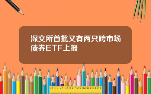 深交所首批又有两只跨市场债券ETF上报