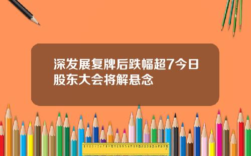 深发展复牌后跌幅超7今日股东大会将解悬念