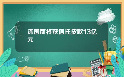 深国商将获信托贷款13亿元