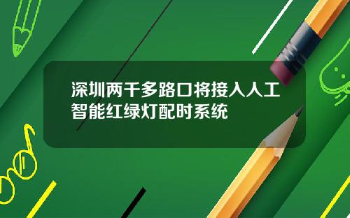 深圳两千多路口将接入人工智能红绿灯配时系统