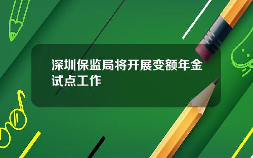 深圳保监局将开展变额年金试点工作