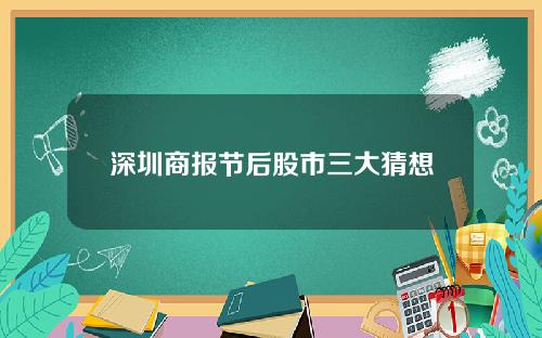 深圳商报节后股市三大猜想