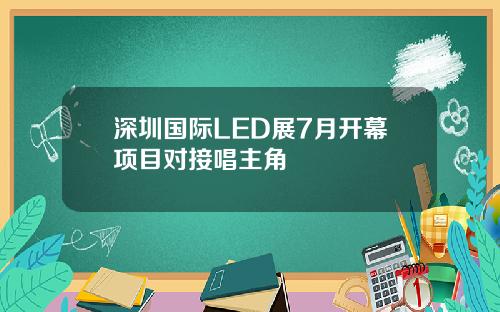 深圳国际LED展7月开幕项目对接唱主角